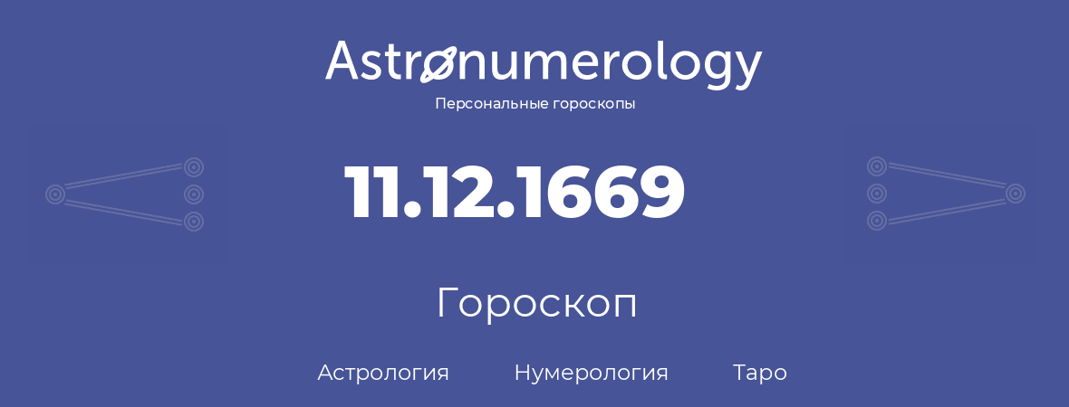 гороскоп астрологии, нумерологии и таро по дню рождения 11.12.1669 (11 декабря 1669, года)