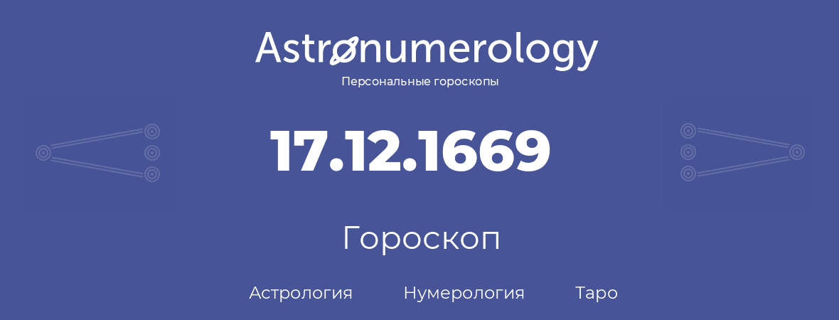 гороскоп астрологии, нумерологии и таро по дню рождения 17.12.1669 (17 декабря 1669, года)