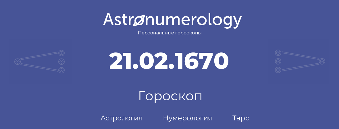 гороскоп астрологии, нумерологии и таро по дню рождения 21.02.1670 (21 февраля 1670, года)