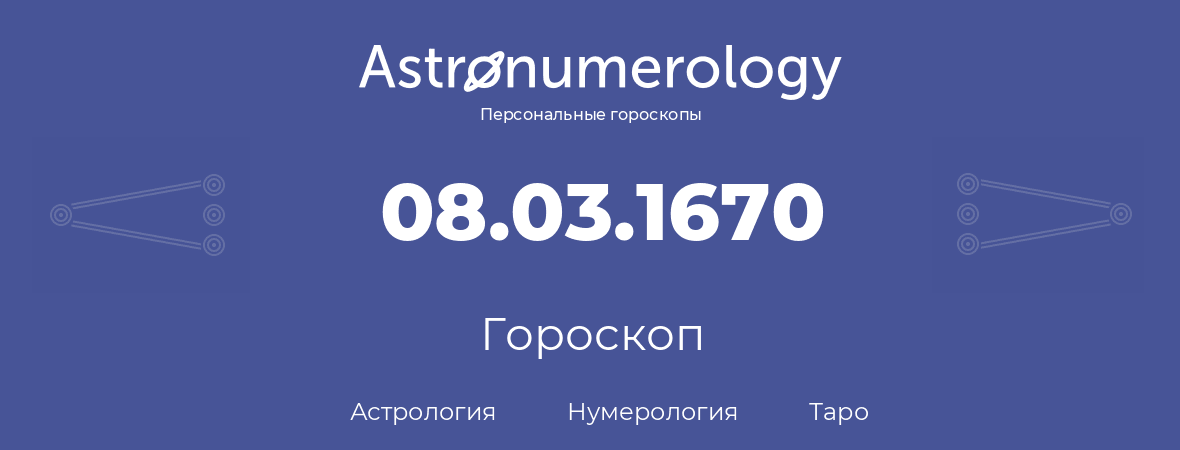 гороскоп астрологии, нумерологии и таро по дню рождения 08.03.1670 (08 марта 1670, года)