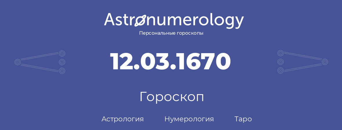 гороскоп астрологии, нумерологии и таро по дню рождения 12.03.1670 (12 марта 1670, года)