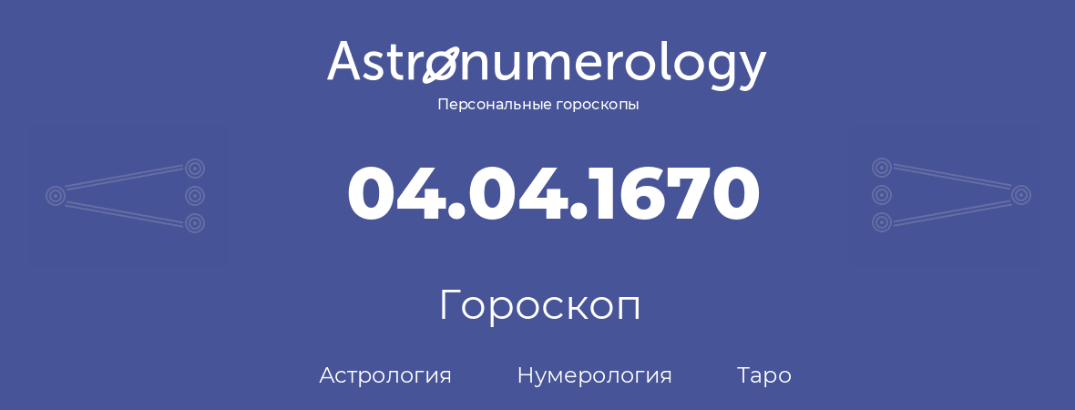 гороскоп астрологии, нумерологии и таро по дню рождения 04.04.1670 (04 апреля 1670, года)