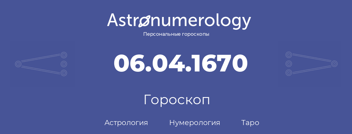 гороскоп астрологии, нумерологии и таро по дню рождения 06.04.1670 (6 апреля 1670, года)