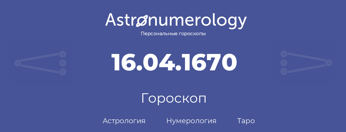 гороскоп астрологии, нумерологии и таро по дню рождения 16.04.1670 (16 апреля 1670, года)