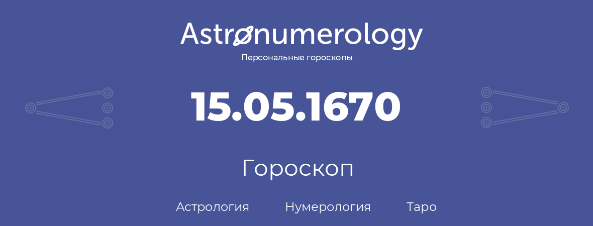 гороскоп астрологии, нумерологии и таро по дню рождения 15.05.1670 (15 мая 1670, года)