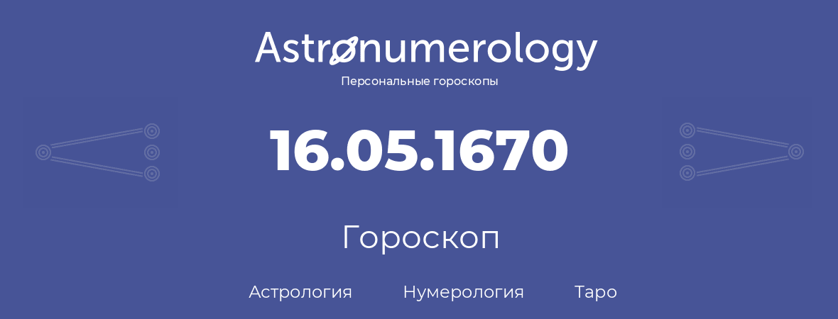 гороскоп астрологии, нумерологии и таро по дню рождения 16.05.1670 (16 мая 1670, года)