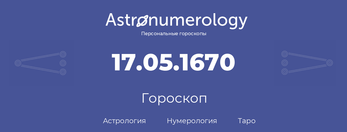 гороскоп астрологии, нумерологии и таро по дню рождения 17.05.1670 (17 мая 1670, года)