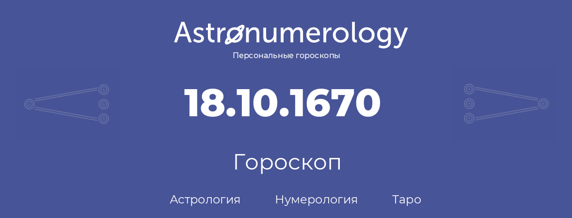 гороскоп астрологии, нумерологии и таро по дню рождения 18.10.1670 (18 октября 1670, года)