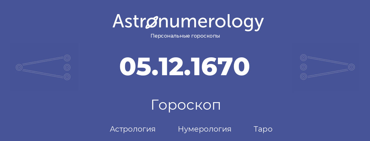гороскоп астрологии, нумерологии и таро по дню рождения 05.12.1670 (05 декабря 1670, года)