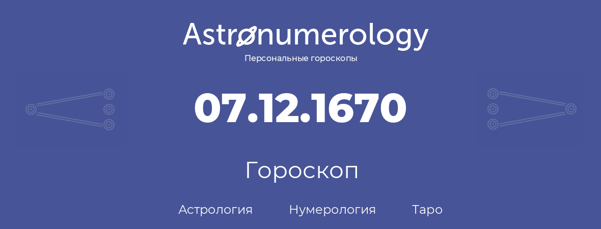 гороскоп астрологии, нумерологии и таро по дню рождения 07.12.1670 (07 декабря 1670, года)