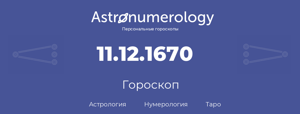 гороскоп астрологии, нумерологии и таро по дню рождения 11.12.1670 (11 декабря 1670, года)