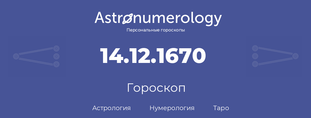 гороскоп астрологии, нумерологии и таро по дню рождения 14.12.1670 (14 декабря 1670, года)