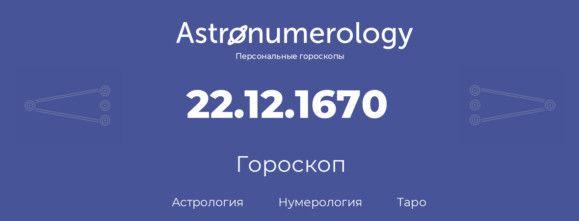 гороскоп астрологии, нумерологии и таро по дню рождения 22.12.1670 (22 декабря 1670, года)