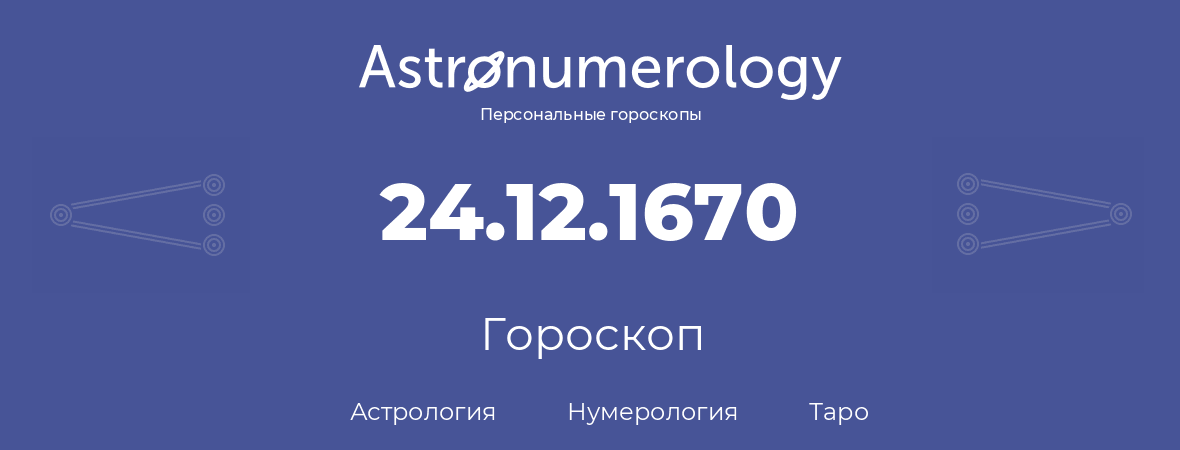 гороскоп астрологии, нумерологии и таро по дню рождения 24.12.1670 (24 декабря 1670, года)