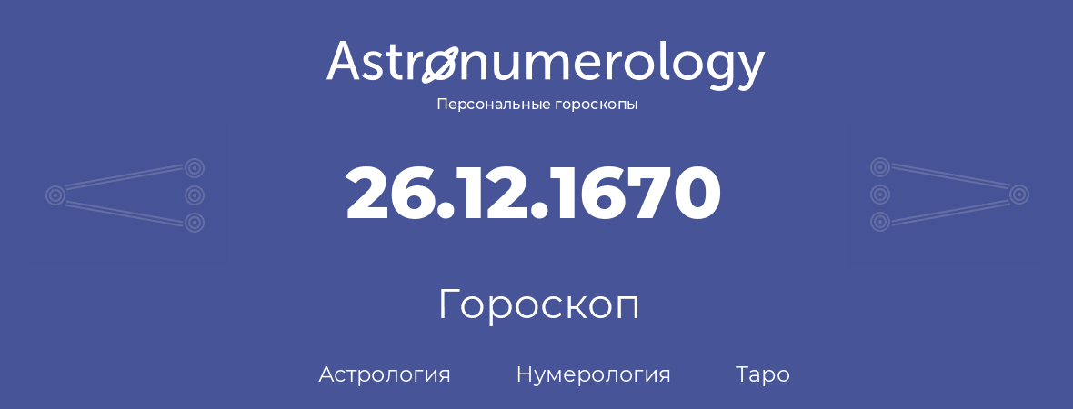 гороскоп астрологии, нумерологии и таро по дню рождения 26.12.1670 (26 декабря 1670, года)