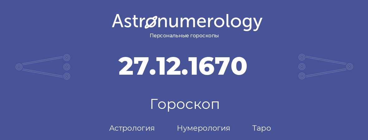 гороскоп астрологии, нумерологии и таро по дню рождения 27.12.1670 (27 декабря 1670, года)