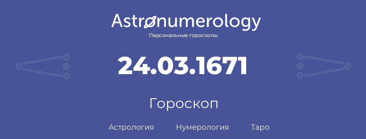 гороскоп астрологии, нумерологии и таро по дню рождения 24.03.1671 (24 марта 1671, года)