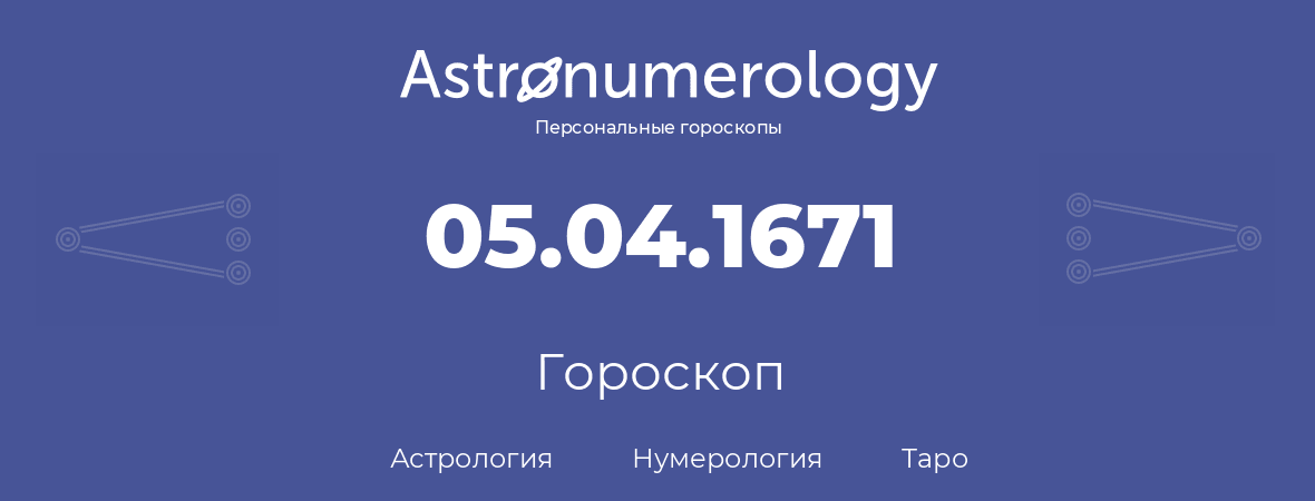 гороскоп астрологии, нумерологии и таро по дню рождения 05.04.1671 (5 апреля 1671, года)
