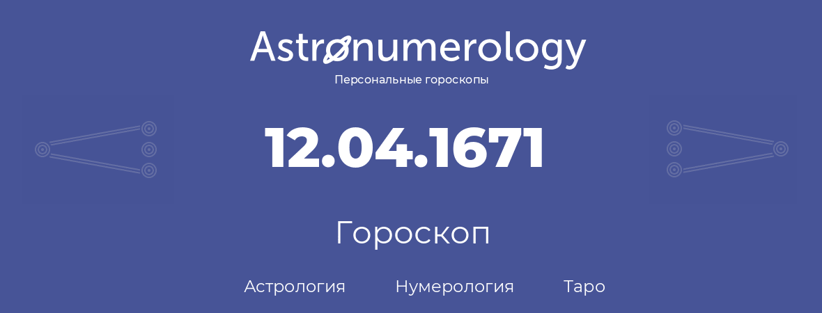 гороскоп астрологии, нумерологии и таро по дню рождения 12.04.1671 (12 апреля 1671, года)