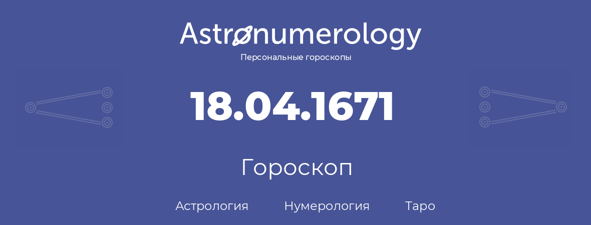 гороскоп астрологии, нумерологии и таро по дню рождения 18.04.1671 (18 апреля 1671, года)