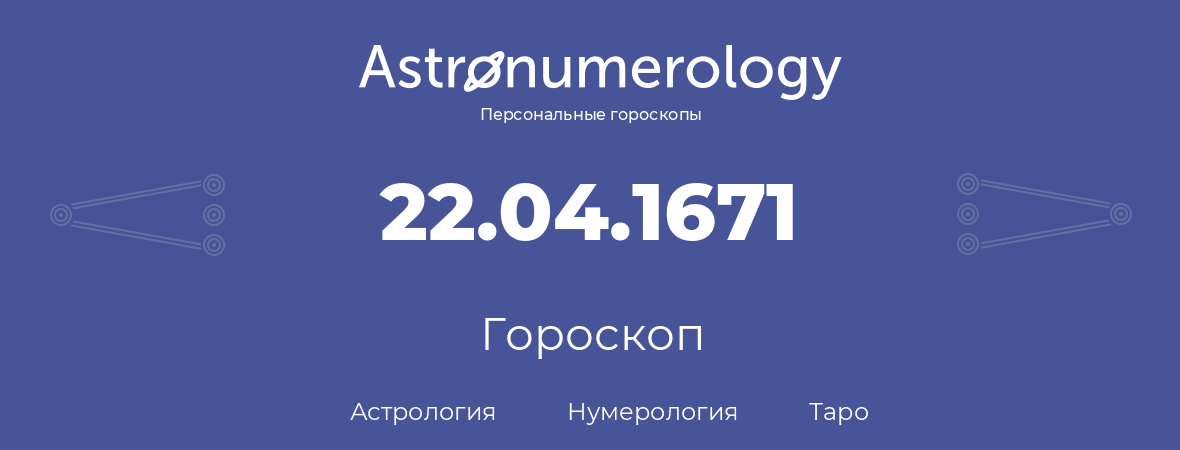 гороскоп астрологии, нумерологии и таро по дню рождения 22.04.1671 (22 апреля 1671, года)