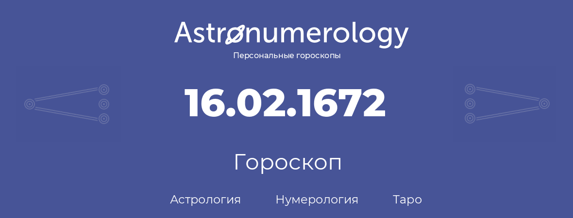 гороскоп астрологии, нумерологии и таро по дню рождения 16.02.1672 (16 февраля 1672, года)