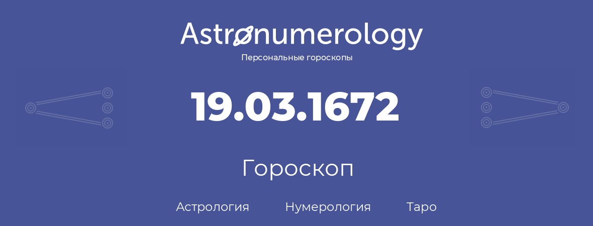 гороскоп астрологии, нумерологии и таро по дню рождения 19.03.1672 (19 марта 1672, года)