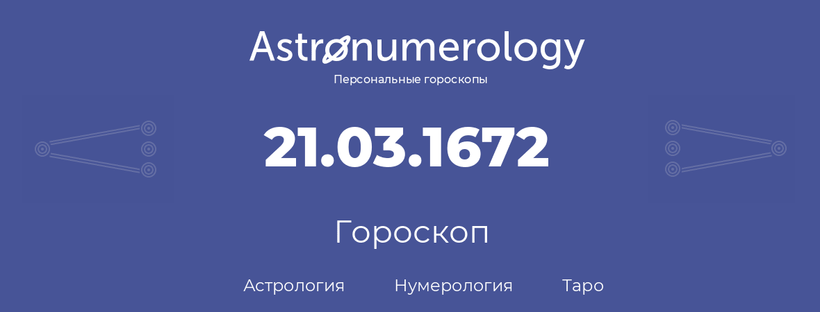 гороскоп астрологии, нумерологии и таро по дню рождения 21.03.1672 (21 марта 1672, года)