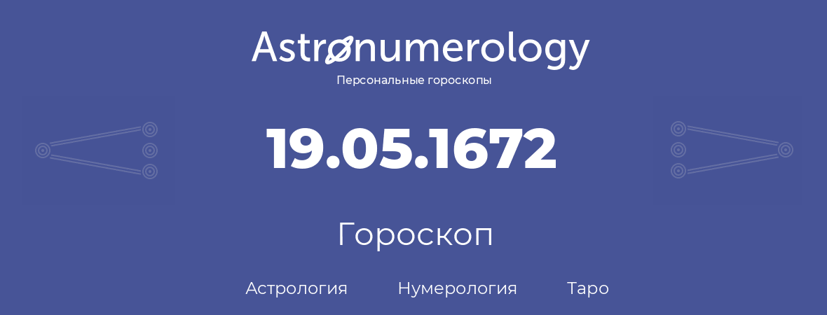 гороскоп астрологии, нумерологии и таро по дню рождения 19.05.1672 (19 мая 1672, года)