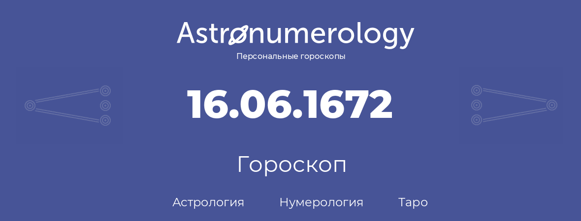 гороскоп астрологии, нумерологии и таро по дню рождения 16.06.1672 (16 июня 1672, года)