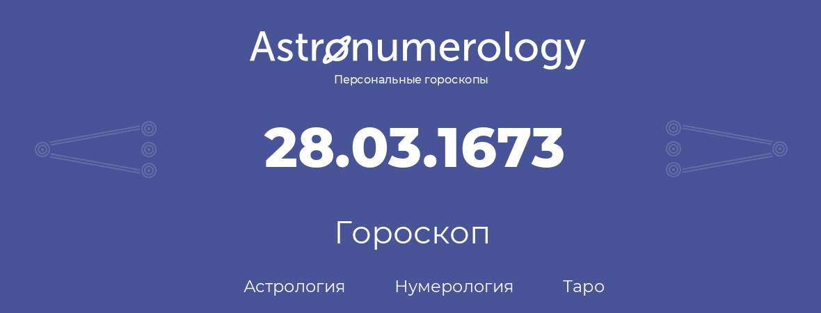 гороскоп астрологии, нумерологии и таро по дню рождения 28.03.1673 (28 марта 1673, года)