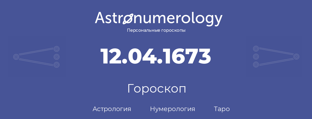 гороскоп астрологии, нумерологии и таро по дню рождения 12.04.1673 (12 апреля 1673, года)