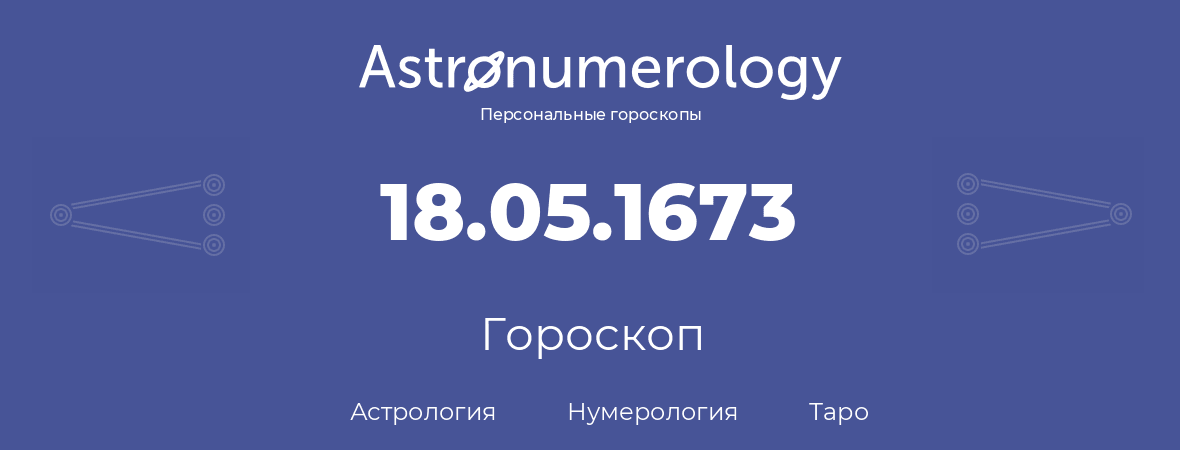 гороскоп астрологии, нумерологии и таро по дню рождения 18.05.1673 (18 мая 1673, года)