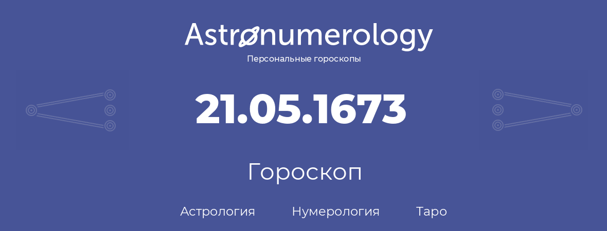 гороскоп астрологии, нумерологии и таро по дню рождения 21.05.1673 (21 мая 1673, года)