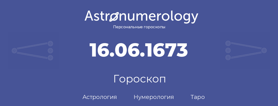 гороскоп астрологии, нумерологии и таро по дню рождения 16.06.1673 (16 июня 1673, года)