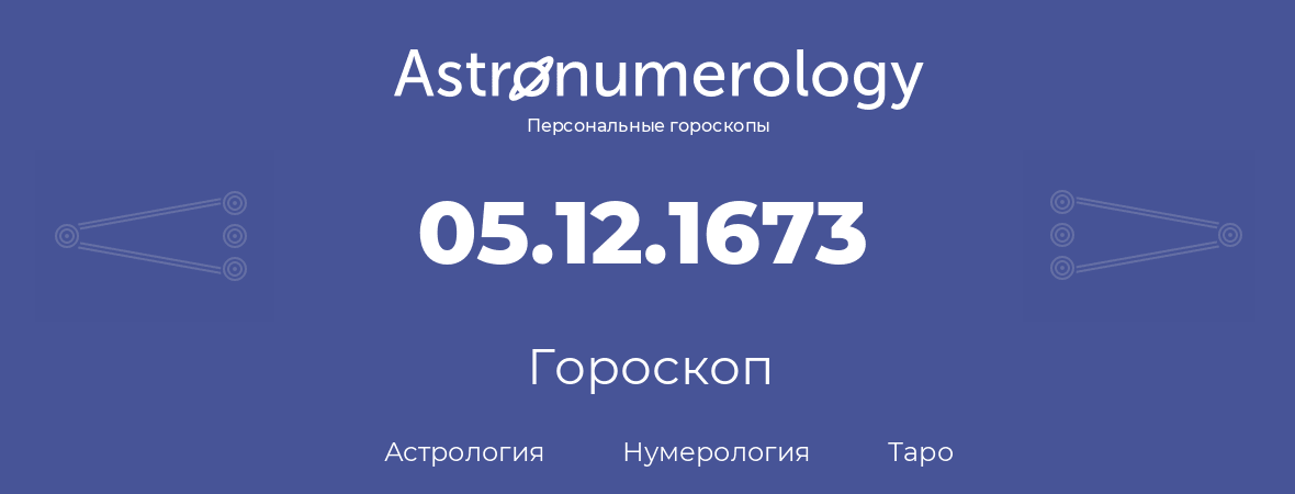 гороскоп астрологии, нумерологии и таро по дню рождения 05.12.1673 (5 декабря 1673, года)