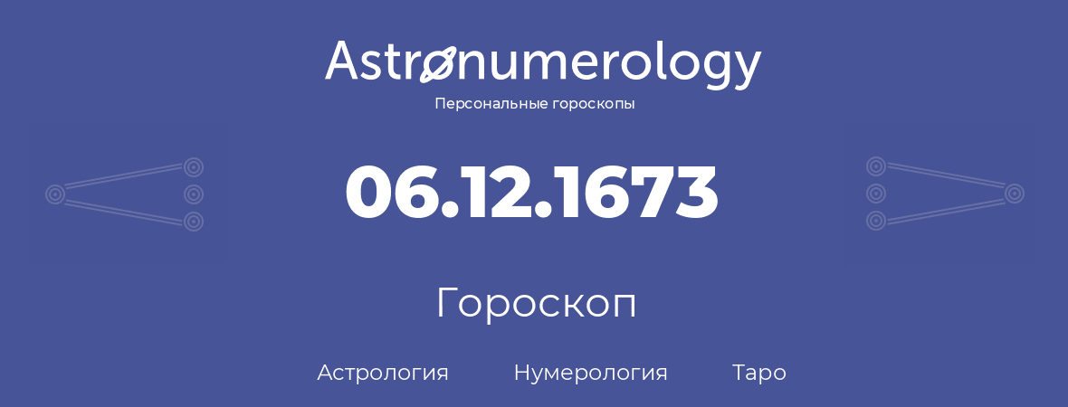 гороскоп астрологии, нумерологии и таро по дню рождения 06.12.1673 (6 декабря 1673, года)