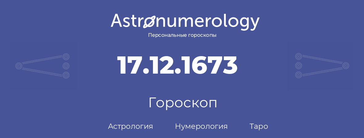 гороскоп астрологии, нумерологии и таро по дню рождения 17.12.1673 (17 декабря 1673, года)