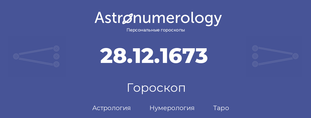 гороскоп астрологии, нумерологии и таро по дню рождения 28.12.1673 (28 декабря 1673, года)