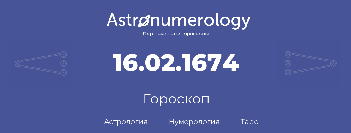 гороскоп астрологии, нумерологии и таро по дню рождения 16.02.1674 (16 февраля 1674, года)