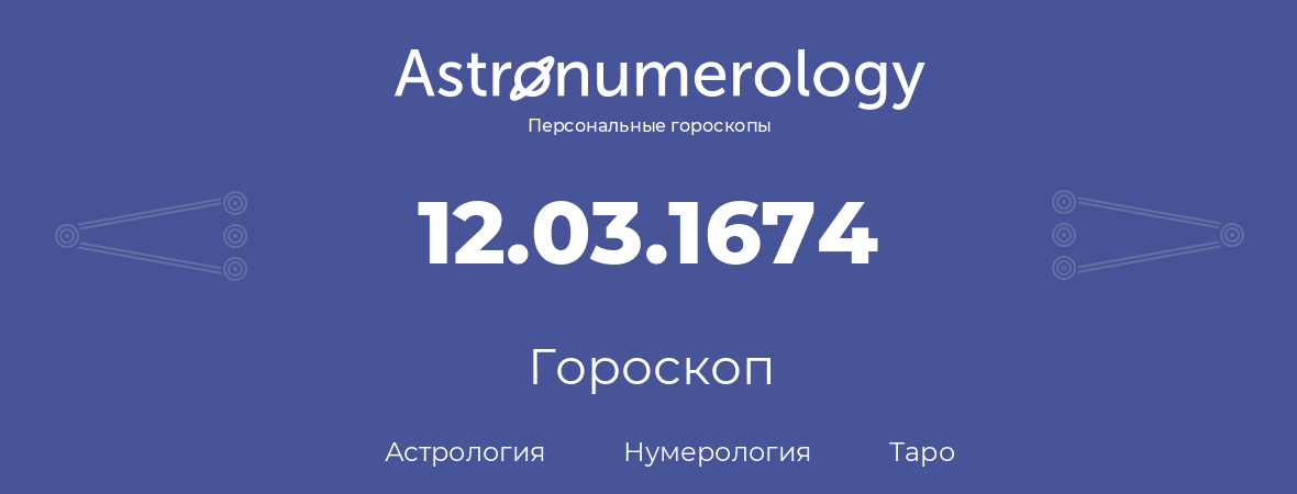 гороскоп астрологии, нумерологии и таро по дню рождения 12.03.1674 (12 марта 1674, года)