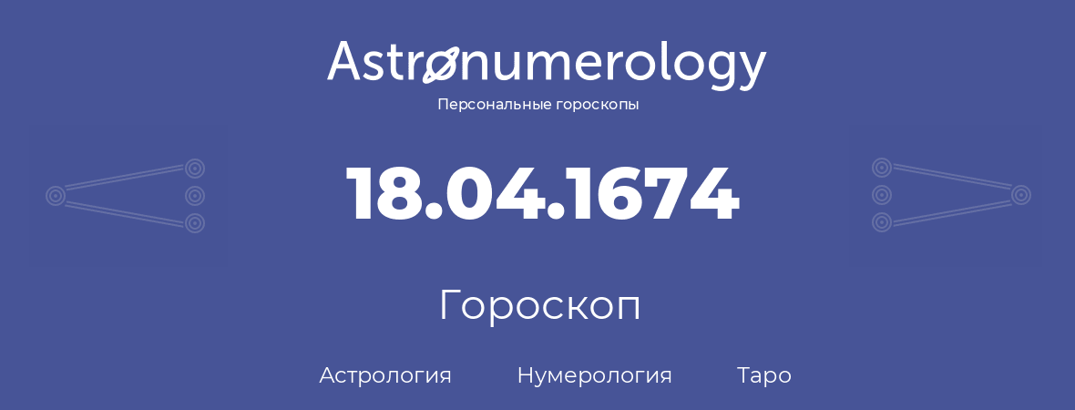 гороскоп астрологии, нумерологии и таро по дню рождения 18.04.1674 (18 апреля 1674, года)