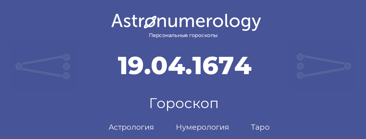 гороскоп астрологии, нумерологии и таро по дню рождения 19.04.1674 (19 апреля 1674, года)