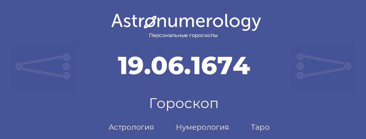 гороскоп астрологии, нумерологии и таро по дню рождения 19.06.1674 (19 июня 1674, года)