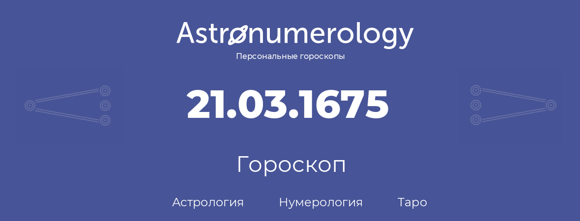 гороскоп астрологии, нумерологии и таро по дню рождения 21.03.1675 (21 марта 1675, года)