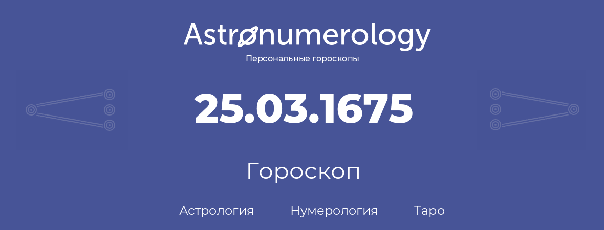 гороскоп астрологии, нумерологии и таро по дню рождения 25.03.1675 (25 марта 1675, года)