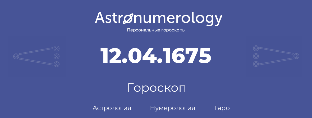 гороскоп астрологии, нумерологии и таро по дню рождения 12.04.1675 (12 апреля 1675, года)