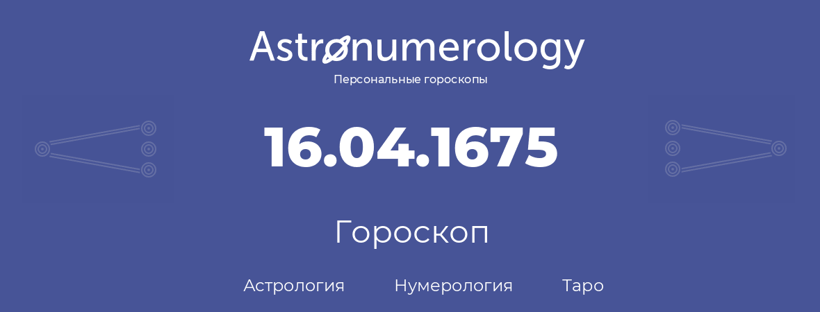 гороскоп астрологии, нумерологии и таро по дню рождения 16.04.1675 (16 апреля 1675, года)