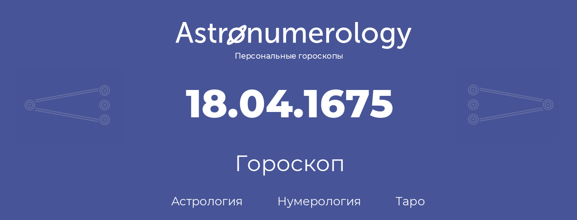 гороскоп астрологии, нумерологии и таро по дню рождения 18.04.1675 (18 апреля 1675, года)