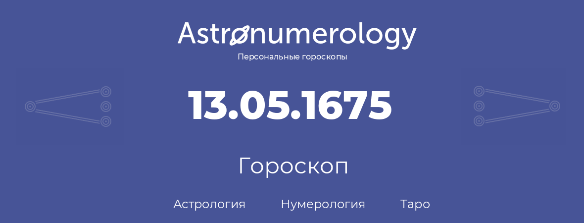 гороскоп астрологии, нумерологии и таро по дню рождения 13.05.1675 (13 мая 1675, года)